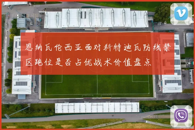 恩纳瓦伦西亚面对科特迪瓦防线禁区跑位是否占优战术价值盘点