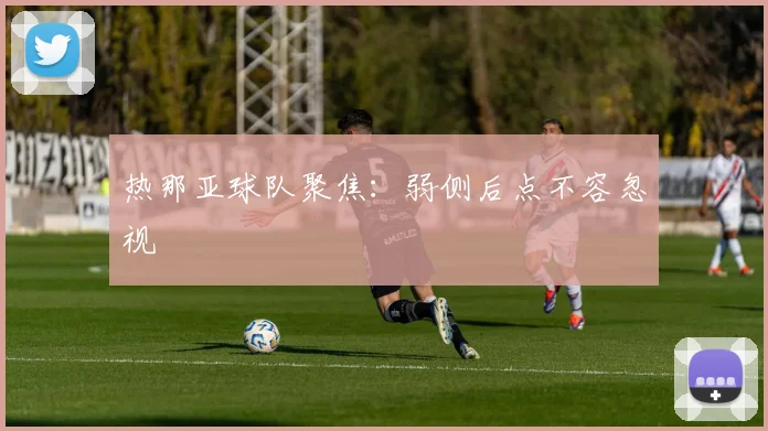 热那亚球队聚焦：弱侧后点不容忽视