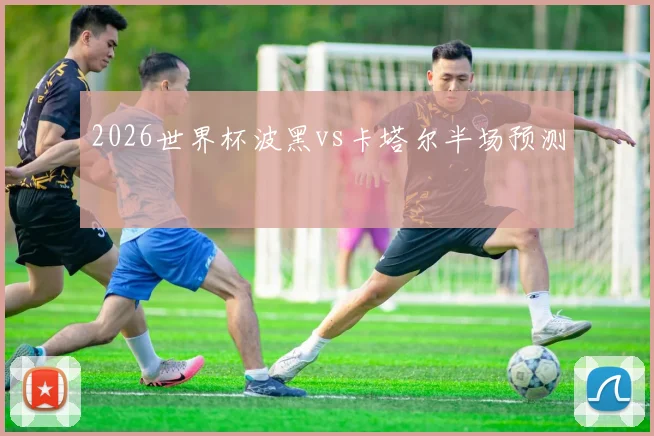 2026世界杯波黑vs卡塔尔半场预测
