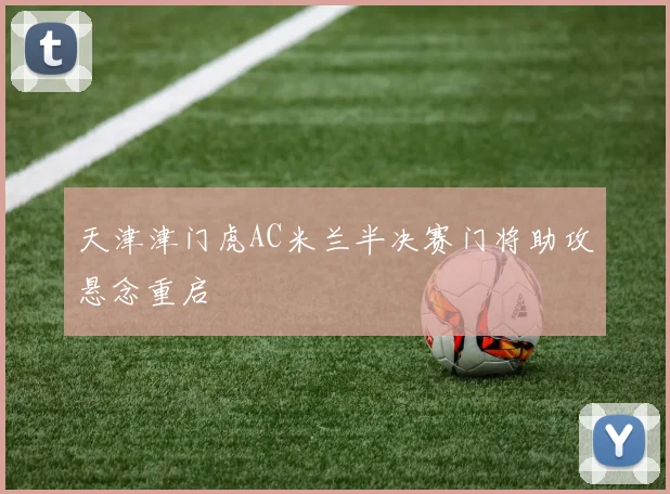 天津津门虎AC米兰半决赛门将助攻悬念重启