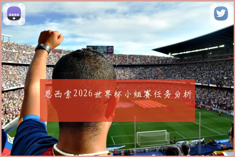 恩西索2026世界杯小组赛任务分析