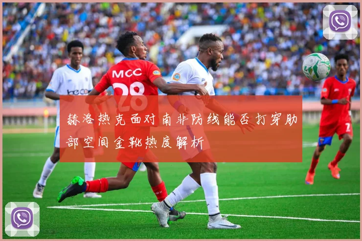 赫洛热克面对南非防线能否打穿肋部空间金靴热度解析