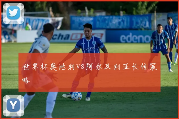 世界杯奥地利vs阿尔及利亚长传策略