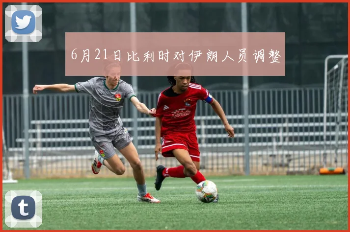 6月21日比利时对伊朗人员调整