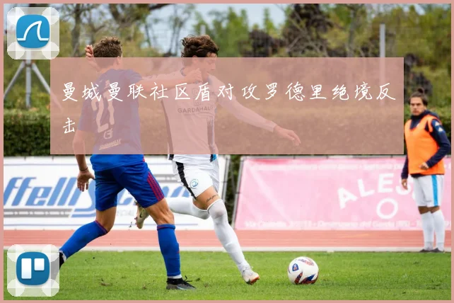 曼城曼联社区盾对攻罗德里绝境反击