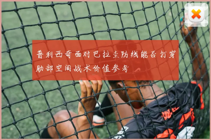 普利西奇面对巴拉圭防线能否打穿肋部空间战术价值参考