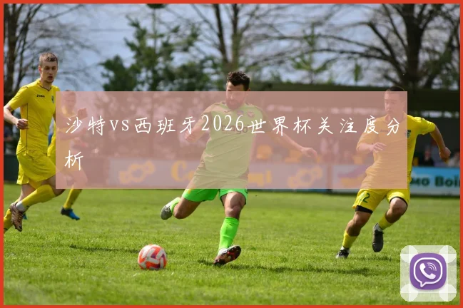 沙特vs西班牙2026世界杯关注度分析