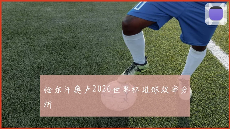 恰尔汗奥卢2026世界杯进球效率分析