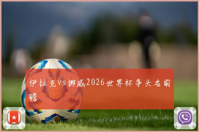 伊拉克vs挪威2026世界杯争头名前瞻