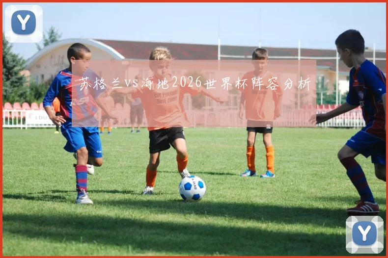 苏格兰vs海地2026世界杯阵容分析