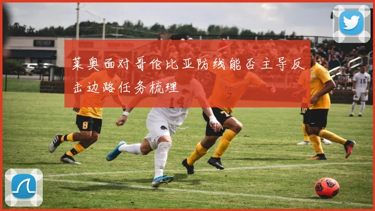 莱奥面对哥伦比亚防线能否主导反击边路任务梳理