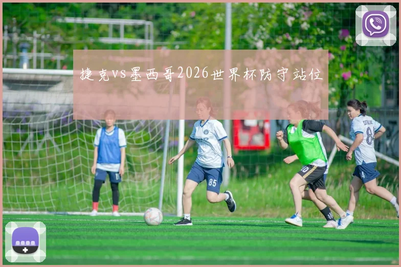 捷克vs墨西哥2026世界杯防守站位
