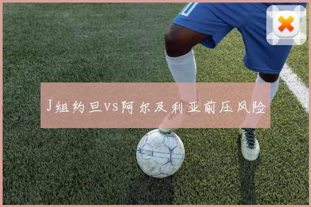 J组约旦vs阿尔及利亚前压风险