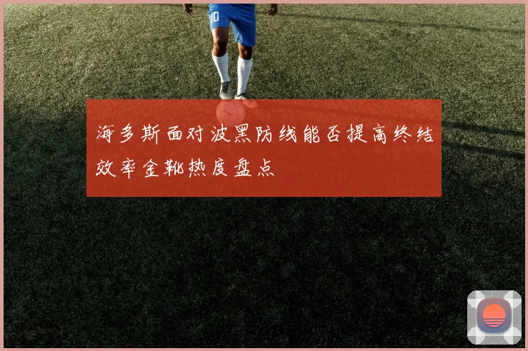 海多斯面对波黑防线能否提高终结效率金靴热度盘点