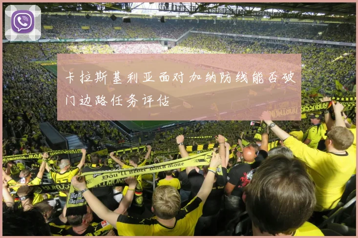 卡拉斯基利亚面对加纳防线能否破门边路任务评估