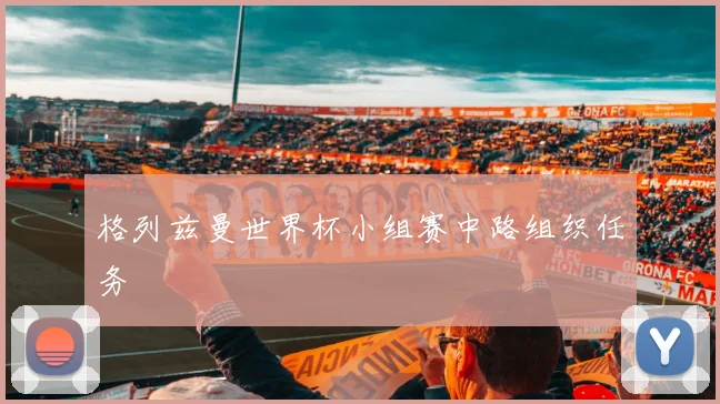 格列兹曼世界杯小组赛中路组织任务