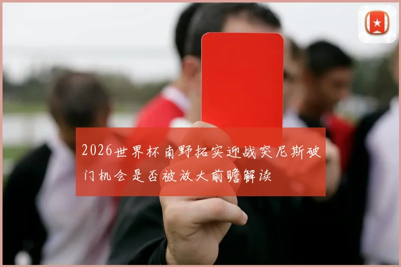 2026世界杯南野拓实迎战突尼斯破门机会是否被放大前瞻解读