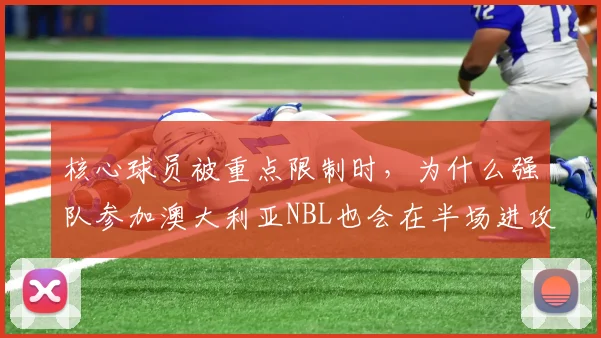 核心球员被重点限制时，为什么强队参加澳大利亚NBL也会在半场进攻上出错