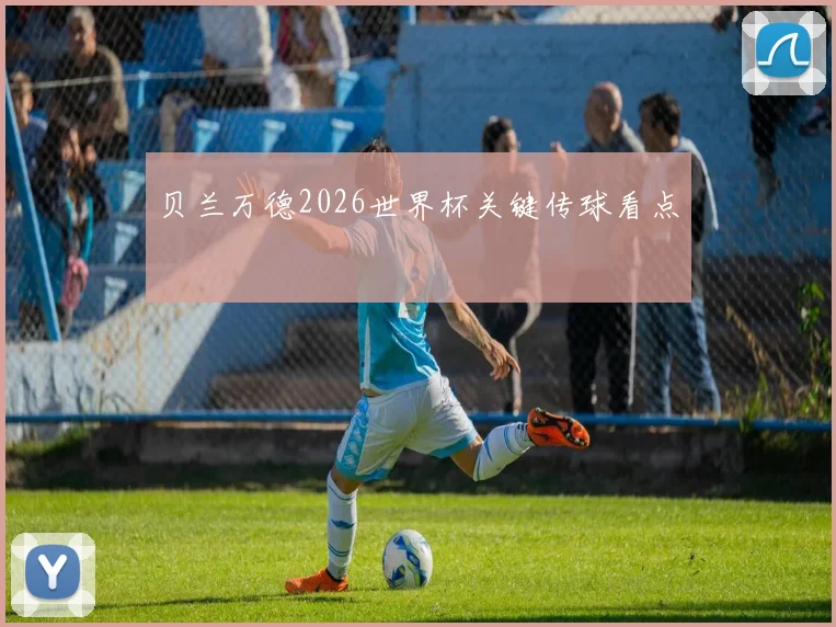 贝兰万德2026世界杯关键传球看点