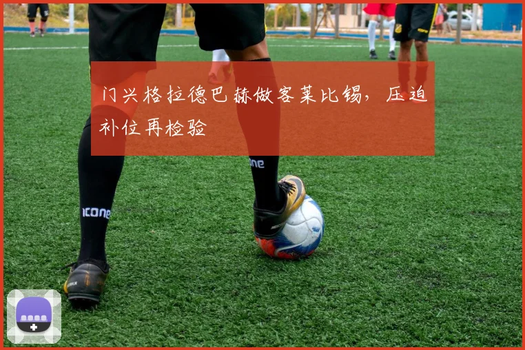 门兴格拉德巴赫做客莱比锡，压迫补位再检验