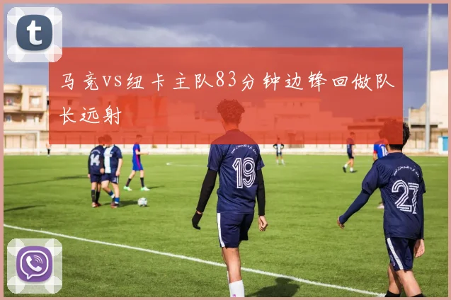马竞vs纽卡主队83分钟边锋回做队长远射