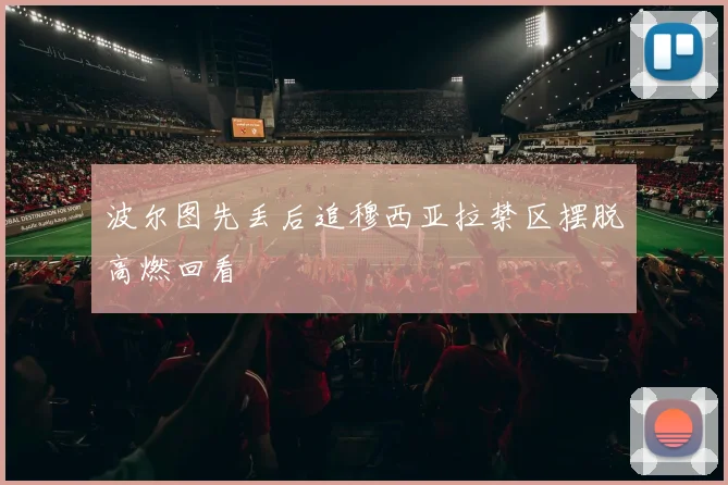 波尔图先丢后追穆西亚拉禁区摆脱高燃回看