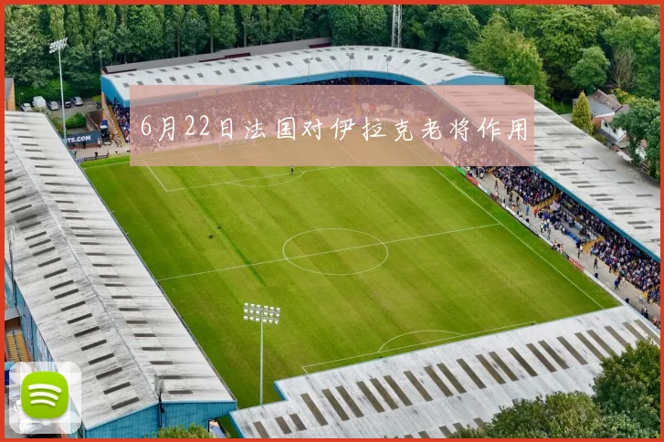 6月22日法国对伊拉克老将作用