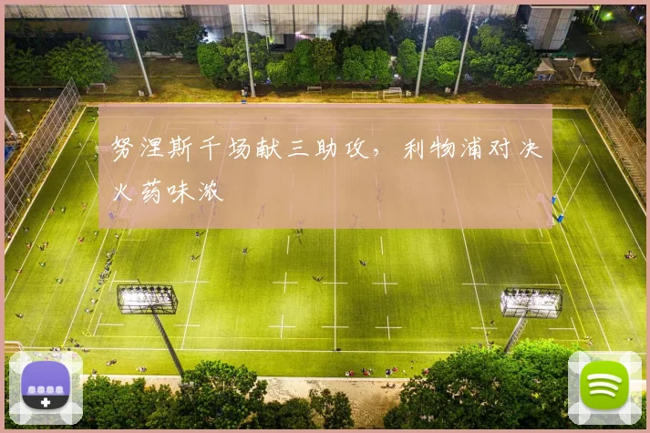 努涅斯千场献三助攻，利物浦对决火药味浓