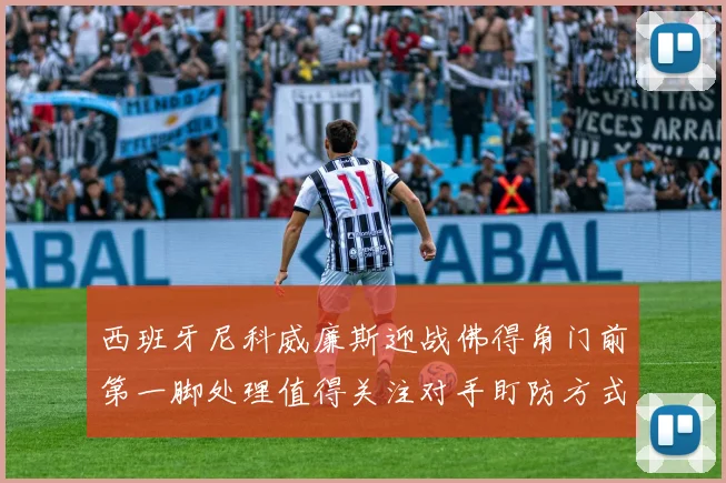 西班牙尼科威廉斯迎战佛得角门前第一脚处理值得关注对手盯防方式