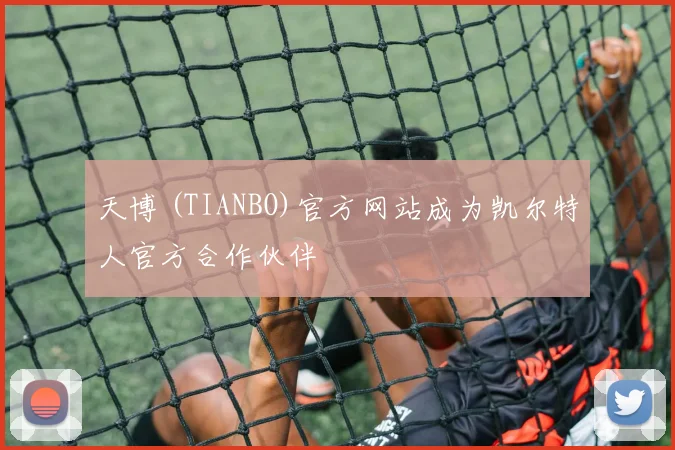天博 (TIANBO)官方网站成为凯尔特人官方合作伙伴