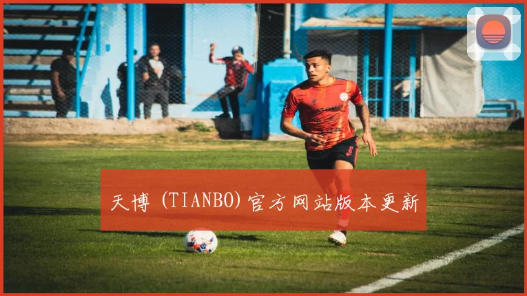 天博 (TIANBO)官方网站版本更新