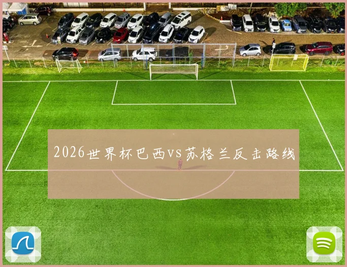 2026世界杯巴西vs苏格兰反击路线