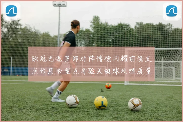 欧冠巴塞罗那对阵博德闪耀前场支点作用会重点考验关键球处理质量