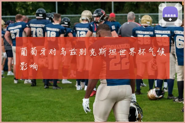 葡萄牙对乌兹别克斯坦世界杯气候影响