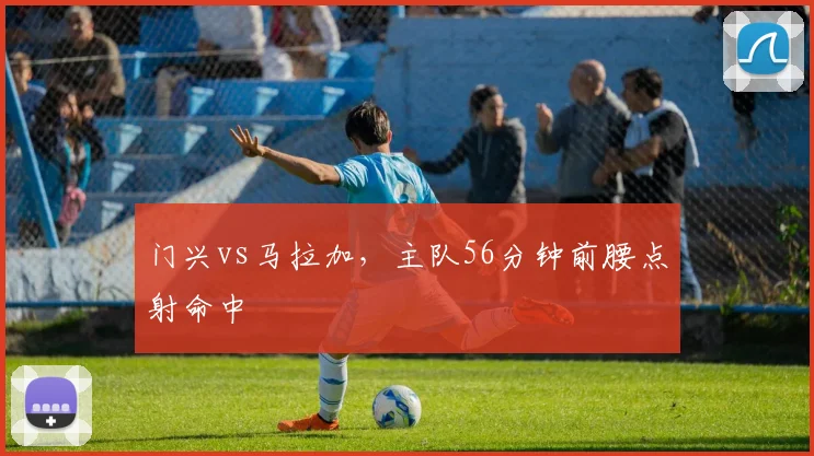 门兴vs马拉加，主队56分钟前腰点射命中