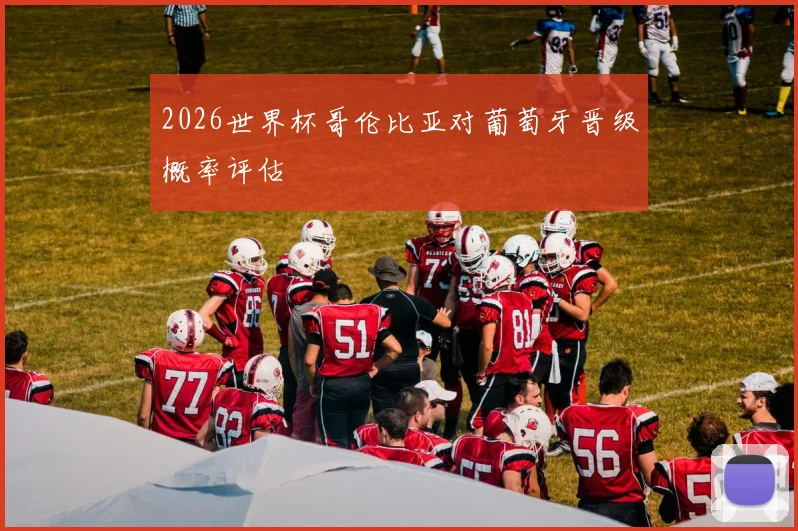 2026世界杯哥伦比亚对葡萄牙晋级概率评估