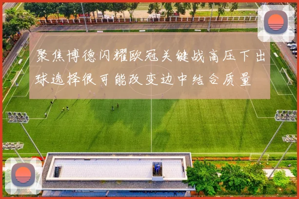 聚焦博德闪耀欧冠关键战高压下出球选择很可能改变边中结合质量