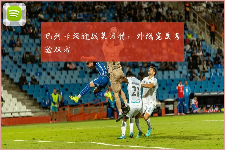 巴列卡诺迎战莱万特，外线宽度考验双方
