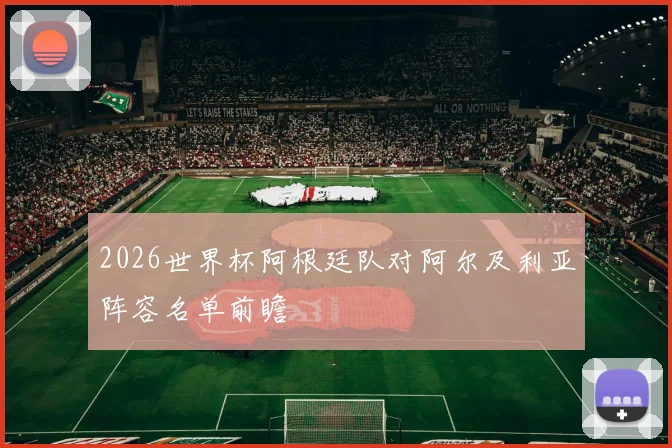 2026世界杯阿根廷队对阿尔及利亚阵容名单前瞻