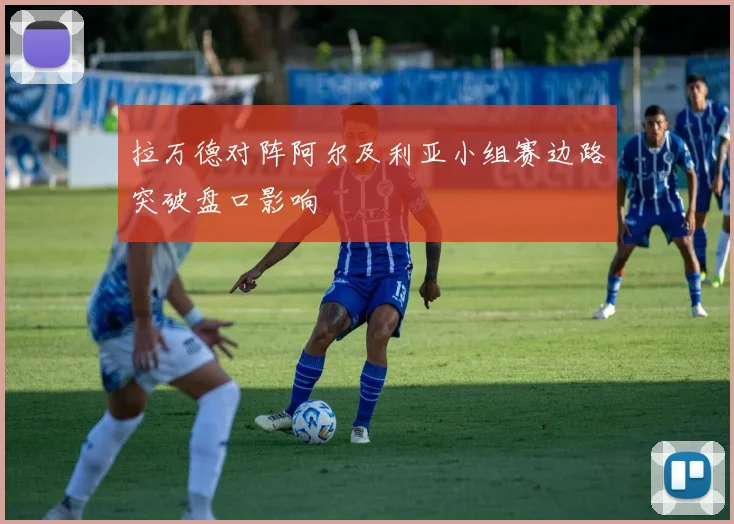 拉万德对阵阿尔及利亚小组赛边路突破盘口影响