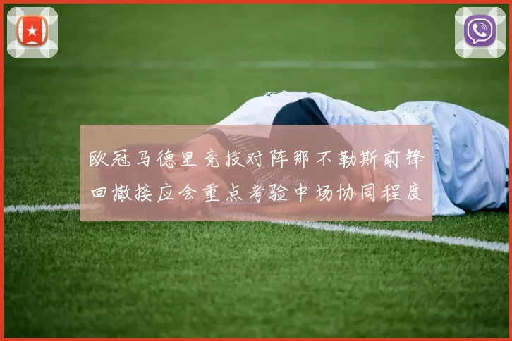 欧冠马德里竞技对阵那不勒斯前锋回撤接应会重点考验中场协同程度
