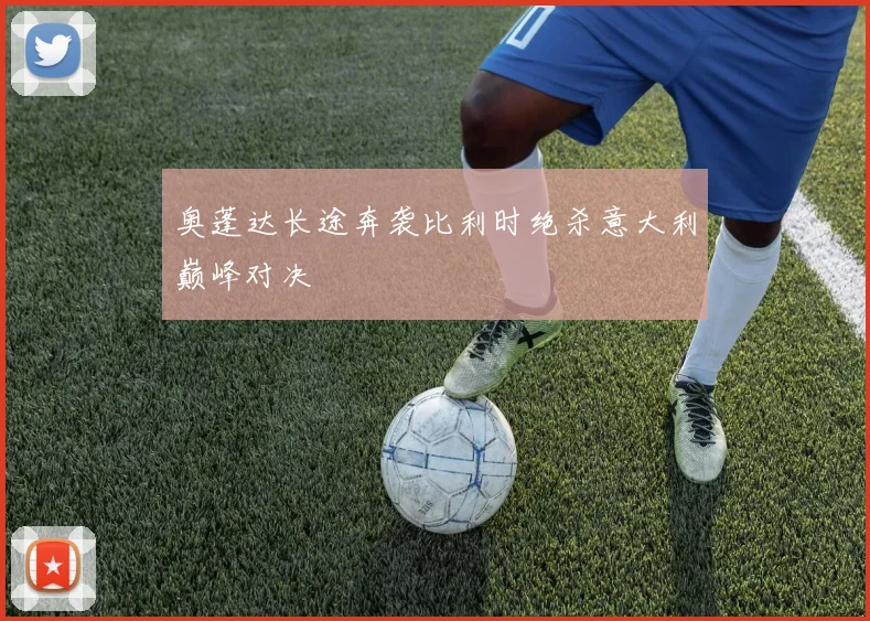 奥蓬达长途奔袭比利时绝杀意大利巅峰对决