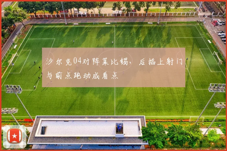 沙尔克04对阵莱比锡，后插上射门与前点跑动成看点
