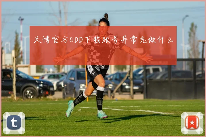 天博官方app下载账号异常先做什么