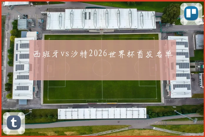 西班牙vs沙特2026世界杯首发名单
