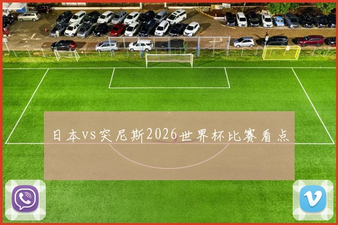 日本vs突尼斯2026世界杯比赛看点