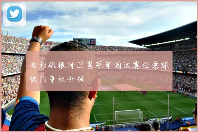 洛杉矶银河卫冕冠军淘汰赛任意球破门争议升级