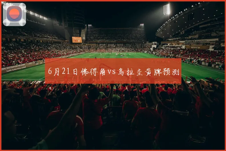 6月21日佛得角vs乌拉圭黄牌预测