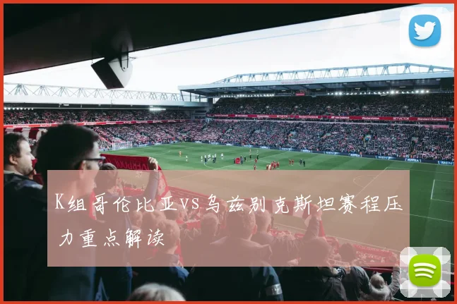 K组哥伦比亚vs乌兹别克斯坦赛程压力重点解读