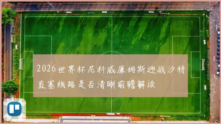 2026世界杯尼科威廉姆斯迎战沙特直塞线路是否清晰前瞻解读